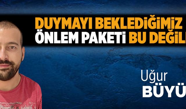 Duymayı beklediğimiz önlem paketi bu değildi