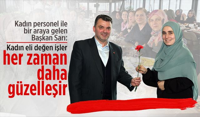 Başkan Sarı, kadınlar günü nedeniyle bayan personelleriyle bir araya geldi