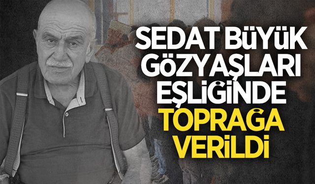 Sedat Büyük, gözyaşları eşliğinde toprağa verildi