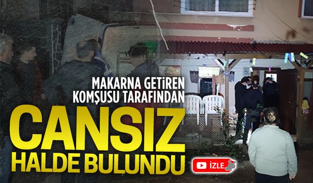 Makarna getiren komşusu tarafından cansız halde buldu