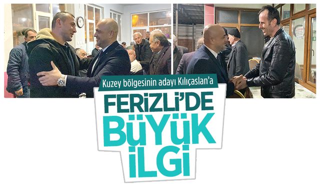 Kuzey bölgesinin adayı Selçuk Kılıçaslan’a Ferizli’de büyük ilgi