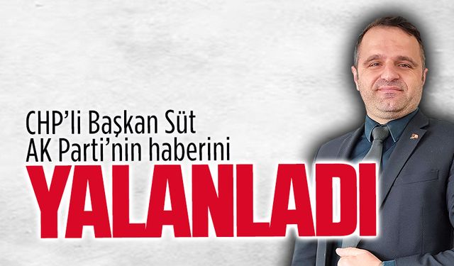 CHP’li Başkan Süt, AK Parti’nin haberini yalanladı