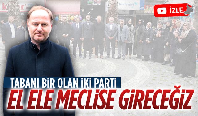 Tabanı bir olan iki parti, el ele meclise gireceğiz