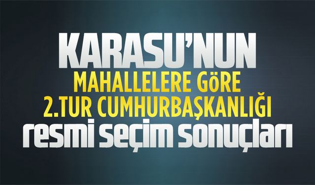 Karasu'nun mahallelere göre 2.tur cumhurbaşkanlığı seçim sonuçları