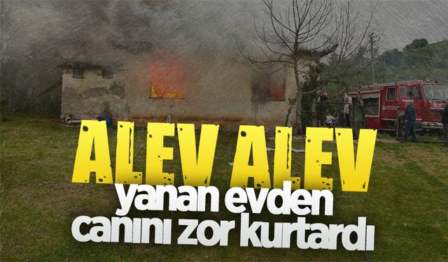 Alev alev yanan evden canını zor kurtardı