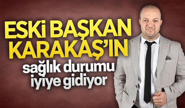 Memleket Partisi Karasu eski İlçe Başkanı Karakaş’ın sağlık durumu iyi