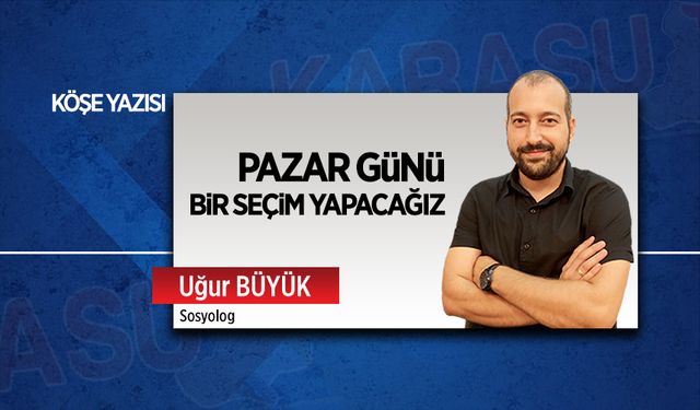 Pazar günü bir seçim yapacağız