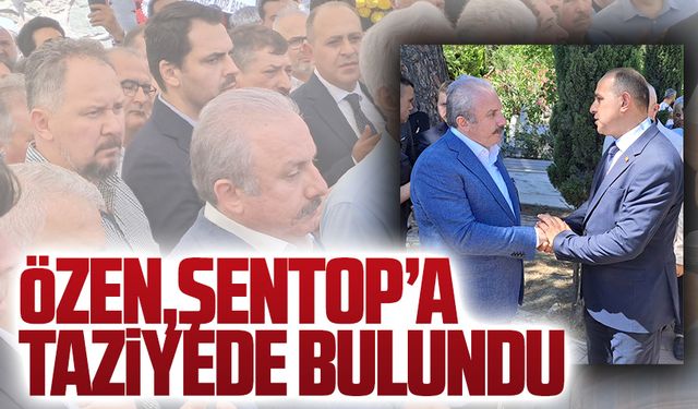 Özen, Şentop’u acı gününde yalnız bırakmadı