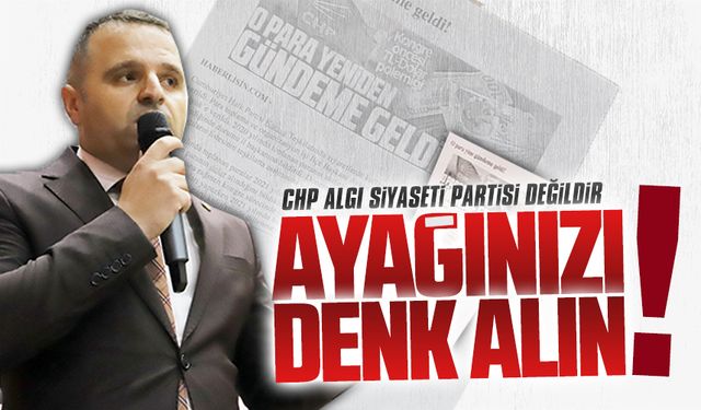 CHP, algı siyaseti partisi değildir, ayağınızı denk alın!