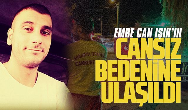 Emre Can Işık’ın cansız bedenine ulaşıldı