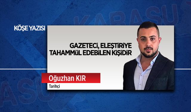 Gazeteci, eleştiriye tahammül edebilen kişidir