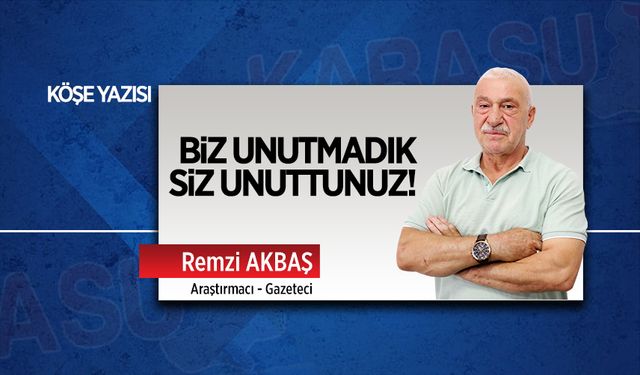 Biz unutmadık, siz unuttunuz!