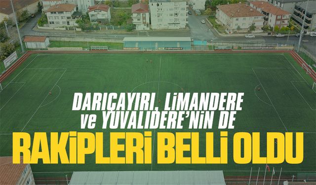 Darıçayırı, Limandere ve Yuvalıdere’nin rakipleri de belli oldu