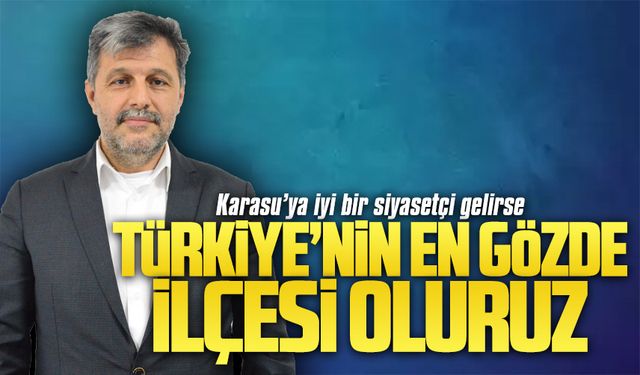 Önal: Karasu’ya iyi bir siyasetçi gelirse, Türkiye’nin en gözde ilçesi oluruz