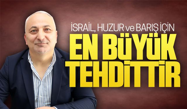 İsrail, huzur ve barış için en büyük tehdittir