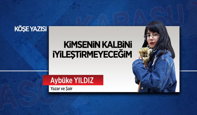 Kimsenin kalbini iyileştirmeyeceğim