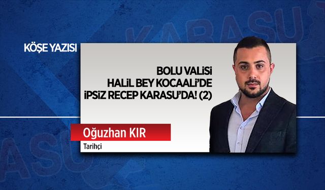 Bolu Valisi Halil Bey Kocaali’de, İpsiz Recep Karasu’da! (2)