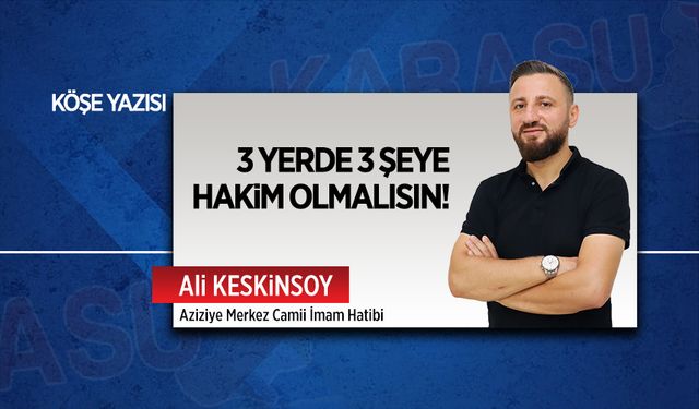 3 yerde 3 şeye hakim olmalısın!