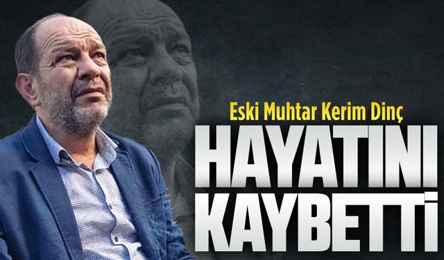 Eski Muhtar Kerim Dinç hayatını kaybetti