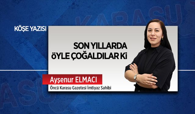 Son yıllarda öyle çoğaldılar ki