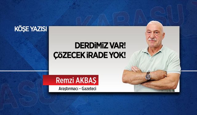 Derdimiz var! Çözecek irade yok!