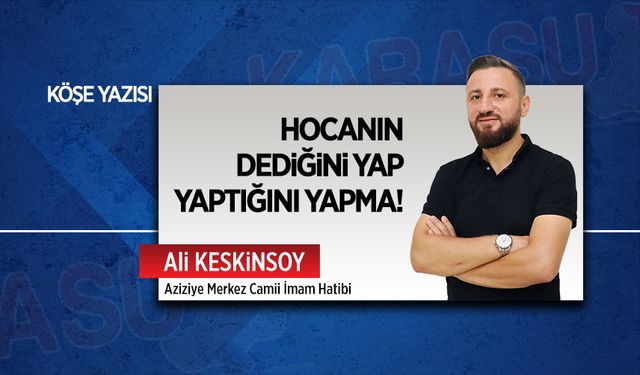 Hocanın dediğini yap, yaptığını yapma!