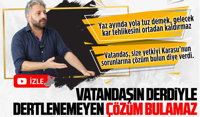 Vatandaşın derdiyle dertlenemeyen çözüm bulamaz