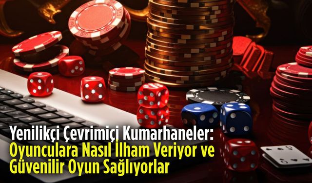 Yenilikçi Çevrimiçi Kumarhaneler: Oyunculara Nasıl İlham Veriyor ve Güvenilir Oyun Sağlıyorlar