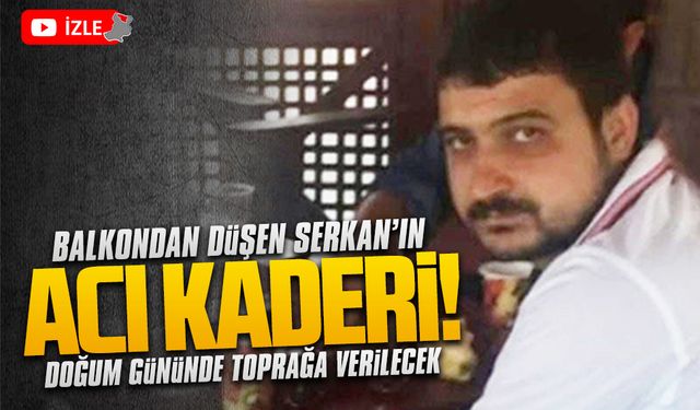 Balkondan düşen Serkan Aksakal, doğum gününde toprağa verilecek