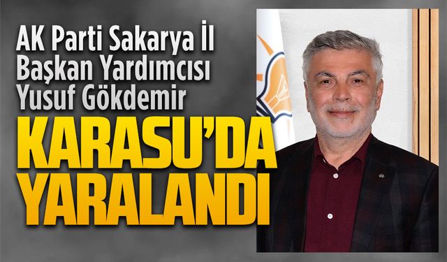 AK Parti İl Başkan Yardımcısı Yusuf Gökdemir, Karasu’da yaralandı