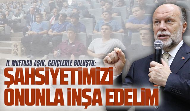 İl Müftüsü Mehmet Aşık, liseli gençlerle buluştu