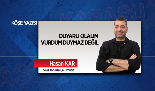 Duyarlı olalım vurdum duymaz değil