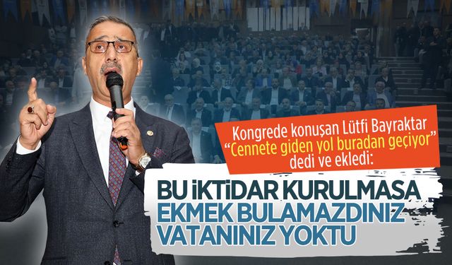 Lütfi Bayraktar: Bu iktidar kurulmasa ekmek bulamazdınız, vatanınız yoktu