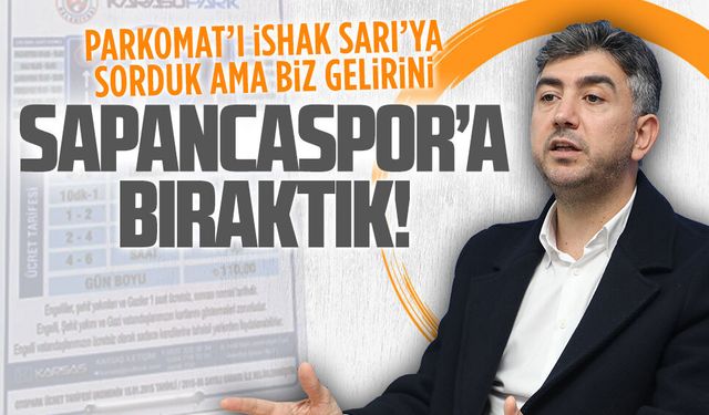 Parkomatı İshak Sarı’ya sorduk ama biz gelirini Sapancaspor’a bıraktık