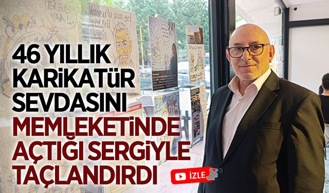 46 yıllık karikatür sevdasını memleketinde açtığı sergiyle taçlandırdı