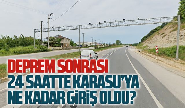 Deprem sonrası Karasu’ya giriş ne kadar oldu?