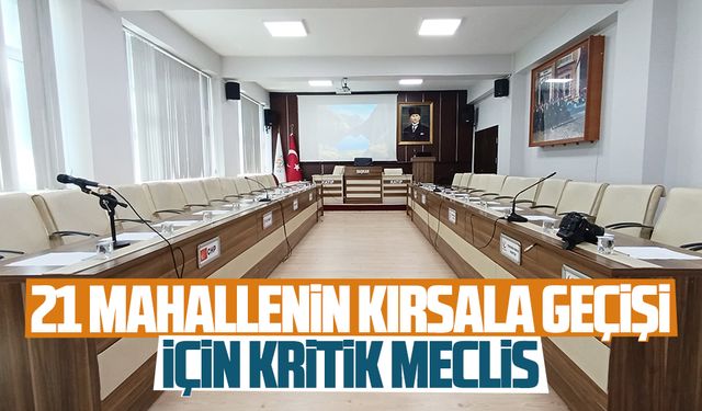 21 mahallenin kırsala geçişi için kritik meclis