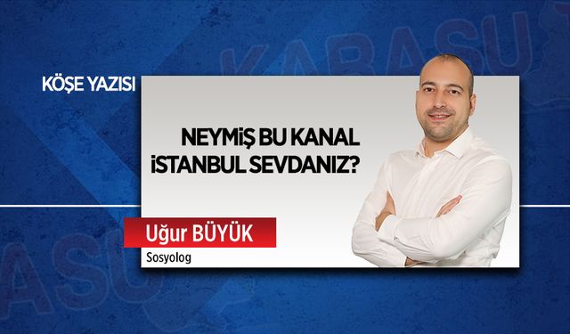 Neymiş bu Kanal İstanbul sevdanız?