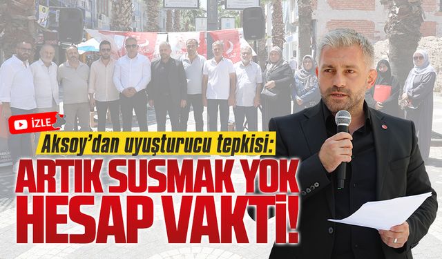 Aksoy’dan uyuşturucu tepkisi: Artık susmak yok, hesap vakti!