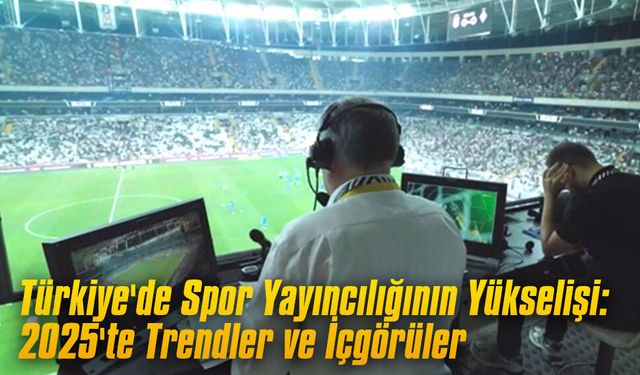 Türkiye'de Spor Yayıncılığının Yükselişi: 2025'te Trendler ve İçgörüler