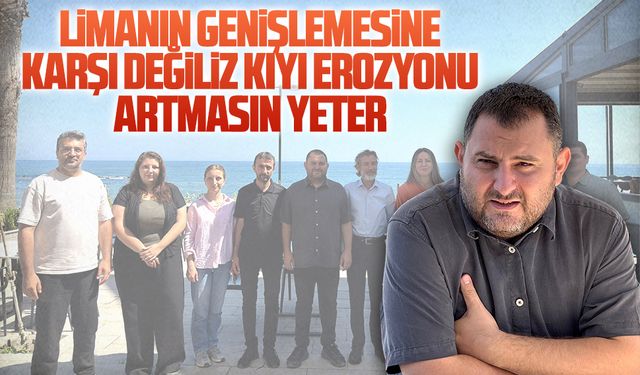 Limanın genişlemesine karşı değiliz, erozyonu arttırmasın istiyoruz