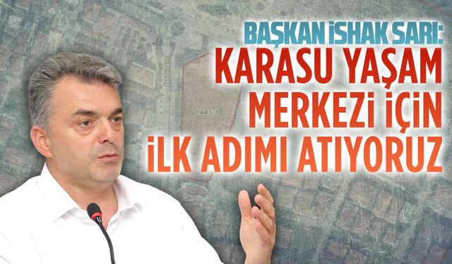 Başkan İshak Sarı: Karasu Yaşam Merkezi için ilk adımı atıyoruz