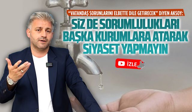 Murat Ali Aksoy: Siz de sorumlulukları başka kurumlara atarak siyaset yapmayın
