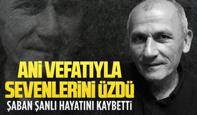 Şaban Şanlı hayatını kaybetti