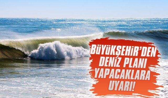 Büyükşehir'den deniz planı yapacak olanlara uyarı
