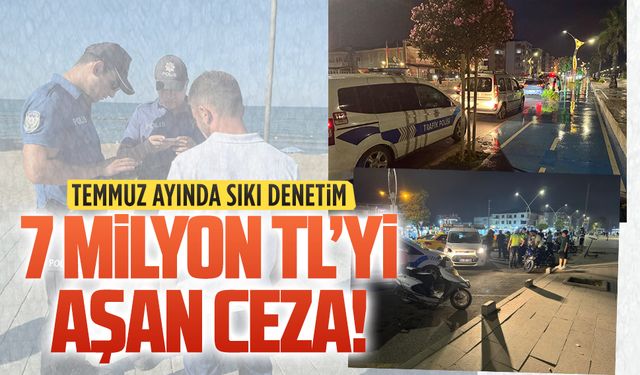 Temmuz ayında sıkı denetim: 7 milyon TL’yi aşan ceza!