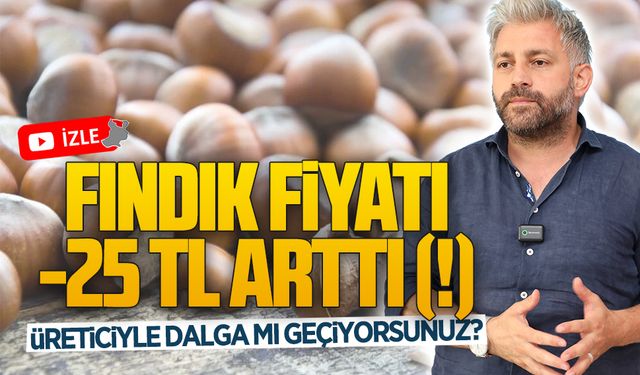 Aksoy: Fındık fiyatımız -25 TL arttı! Üreticiyle dalga mı geçiyorsunuz?