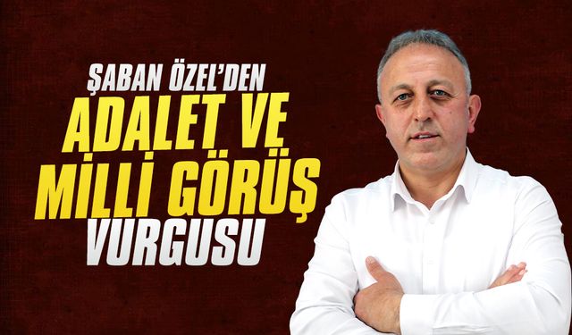 Şaban Özel’den adalet ve Milli Görüş vurgusu