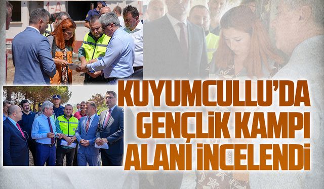 Kuyumcullu’da Gençlik Kampı alanı incelendi