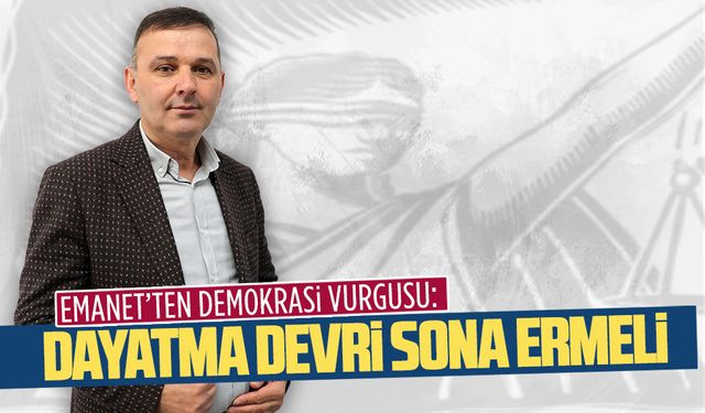 Emanet’ten demokrasi vurgusu: Dayatma devri sona ermeli